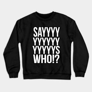 Says Who ? Crewneck Sweatshirt